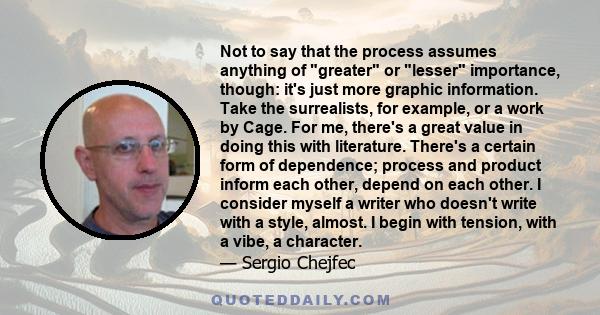 Not to say that the process assumes anything of greater or lesser importance, though: it's just more graphic information. Take the surrealists, for example, or a work by Cage. For me, there's a great value in doing this 