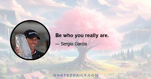 Be who you really are.