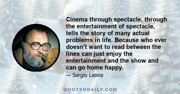 Cinema through spectacle, through the entertainment of spectacle, tells the story of many actual problems in life. Because who ever doesn't want to read between the lines can just enjoy the entertainment and the show