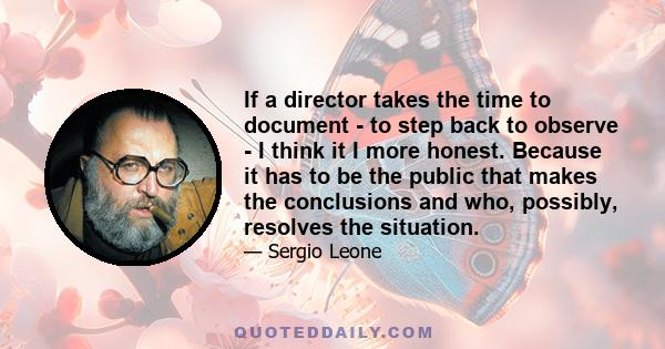 If a director takes the time to document - to step back to observe - I think it I more honest. Because it has to be the public that makes the conclusions and who, possibly, resolves the situation.