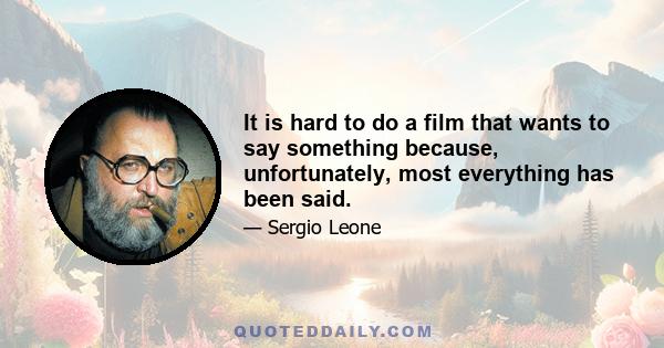 It is hard to do a film that wants to say something because, unfortunately, most everything has been said.