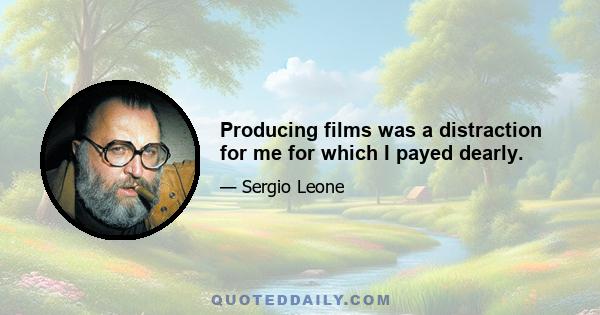 Producing films was a distraction for me for which I payed dearly.