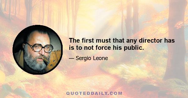 The first must that any director has is to not force his public.