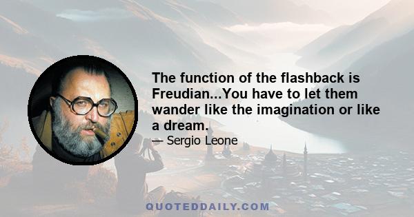 The function of the flashback is Freudian...You have to let them wander like the imagination or like a dream.