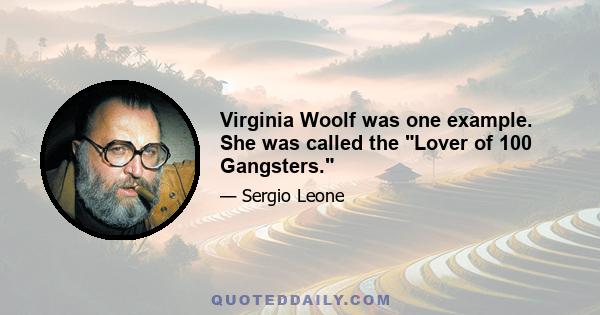 Virginia Woolf was one example. She was called the Lover of 100 Gangsters.