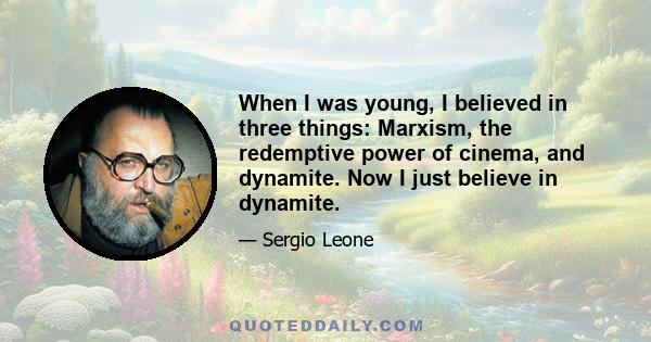 When I was young, I believed in three things: Marxism, the redemptive power of cinema, and dynamite. Now I just believe in dynamite.