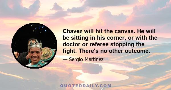 Chavez will hit the canvas. He will be sitting in his corner, or with the doctor or referee stopping the fight. There's no other outcome.