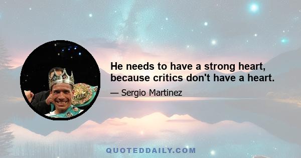 He needs to have a strong heart, because critics don't have a heart.