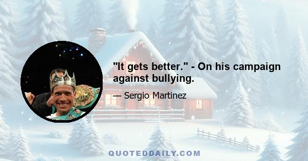 It gets better. - On his campaign against bullying.