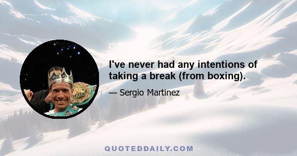 I've never had any intentions of taking a break (from boxing).