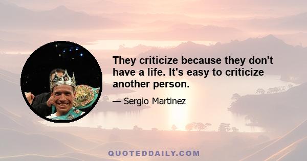 They criticize because they don't have a life. It's easy to criticize another person.