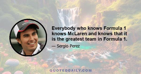 Everybody who knows Formula 1 knows McLaren and knows that it is the greatest team in Formula 1.