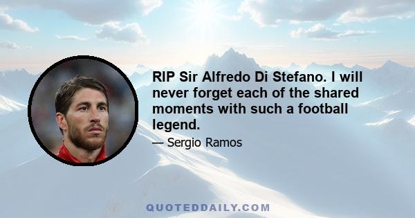 RIP Sir Alfredo Di Stefano. I will never forget each of the shared moments with such a football legend.