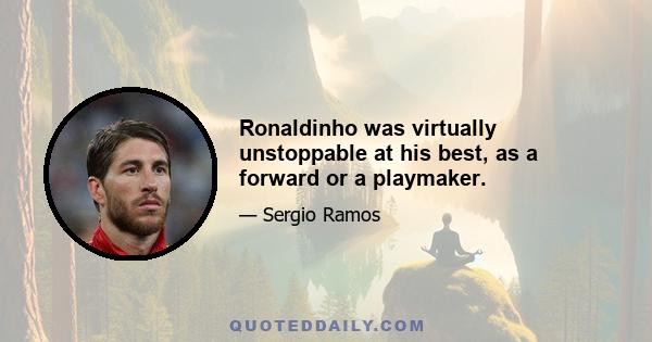 Ronaldinho was virtually unstoppable at his best, as a forward or a playmaker.