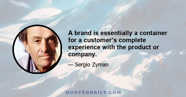 A brand is essentially a container for a customer’s complete experience with the product or company.