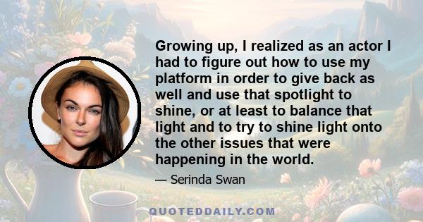 Growing up, I realized as an actor I had to figure out how to use my platform in order to give back.