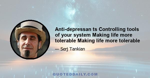 Anti-depressan ts Controlling tools of your system Making life more tolerable Making life more tolerable