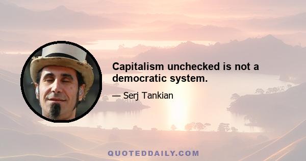 Capitalism unchecked is not a democratic system.