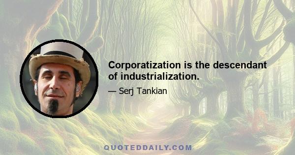 Corporatization is the descendant of industrialization.