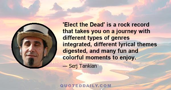 'Elect the Dead' is a rock record that takes you on a journey with different types of genres integrated, different lyrical themes digested, and many fun and colorful moments to enjoy.