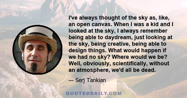 I've always thought of the sky as, like, an open canvas. When I was a kid and I looked at the sky, I always remember being able to daydream, just looking at the sky, being creative, being able to design things. What