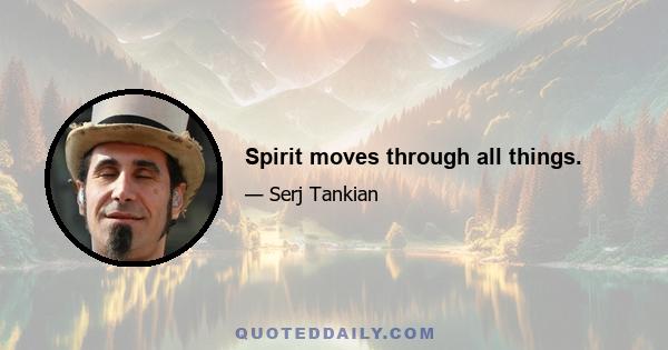 Spirit moves through all things.