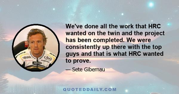 We've done all the work that HRC wanted on the twin and the project has been completed. We were consistently up there with the top guys and that is what HRC wanted to prove.