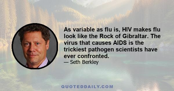 As variable as flu is, HIV makes flu look like the Rock of Gibraltar. The virus that causes AIDS is the trickiest pathogen scientists have ever confronted.