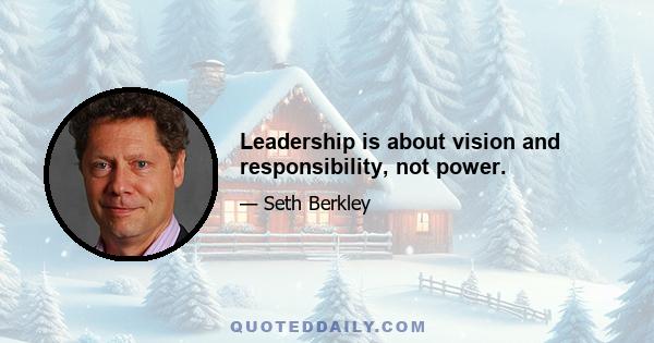 Leadership is about vision and responsibility, not power.