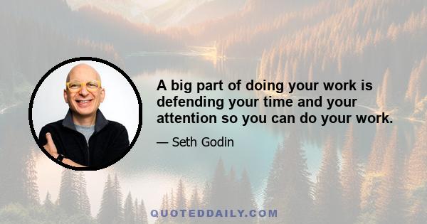 A big part of doing your work is defending your time and your attention so you can do your work.