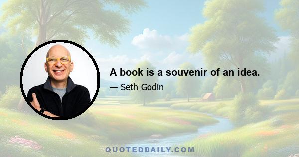 A book is a souvenir of an idea.