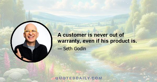 A customer is never out of warranty, even if his product is.