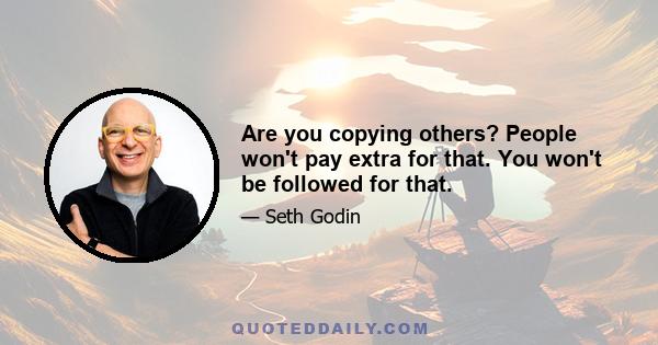 Are you copying others? People won't pay extra for that. You won't be followed for that.