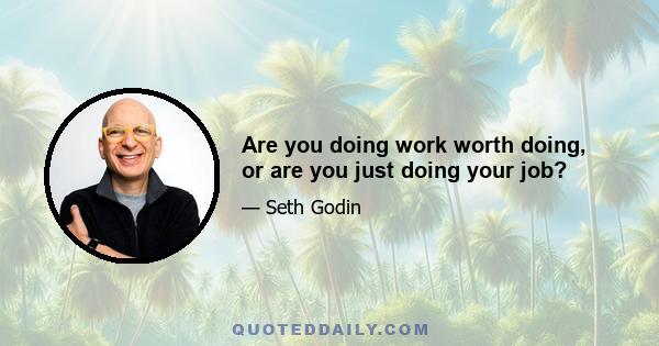 Are you doing work worth doing, or are you just doing your job?