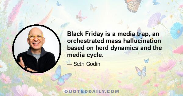 Black Friday is a media trap, an orchestrated mass hallucination based on herd dynamics and the media cycle.