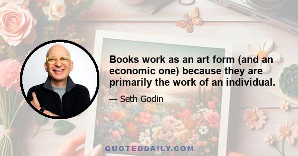 Books work as an art form (and an economic one) because they are primarily the work of an individual.