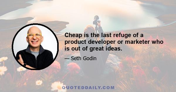 Cheap is the last refuge of a product developer or marketer who is out of great ideas.