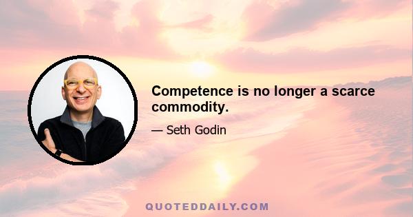 Competence is no longer a scarce commodity.