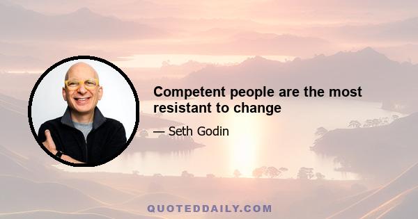 Competent people are the most resistant to change