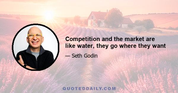 Competition and the market are like water, they go where they want