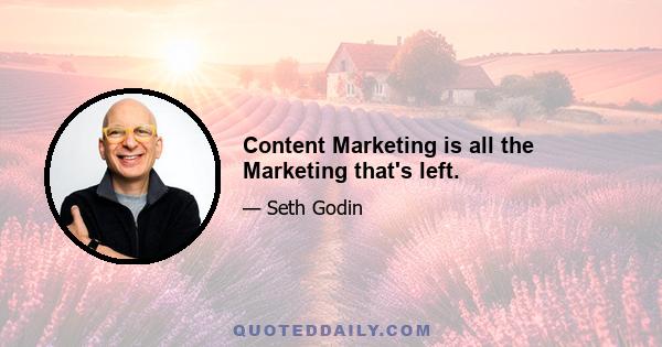 Content Marketing is all the Marketing that's left.