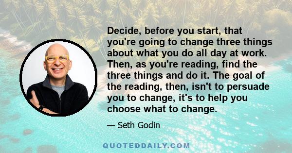 Decide, before you start, that you're going to change three things about what you do all day at work. Then, as you're reading, find the three things and do it. The goal of the reading, then, isn't to persuade you to