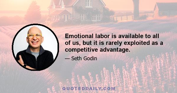 Emotional labor is available to all of us, but it is rarely exploited as a competitive advantage.