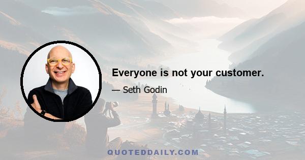 Everyone is not your customer.