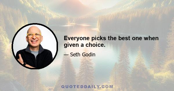 Everyone picks the best one when given a choice.