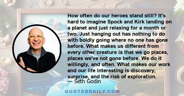 How often do our heroes stand still? It's hard to imagine Spock and Kirk landing on a planet and just relaxing for a month or two. Just hanging out has nothing to do with boldly going where no one has gone before. What