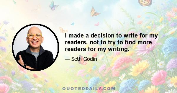 I made a decision to write for my readers, not to try to find more readers for my writing.