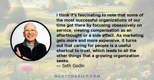 I think it's fascinating to note that some of the most successful organizations of our time got there by focusing obsessively on service, viewing compensation as an afterthought or a side effect. As marketing gets more