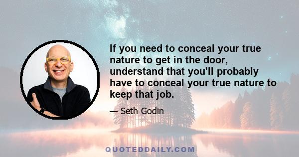 If you need to conceal your true nature to get in the door, understand that you'll probably have to conceal your true nature to keep that job.