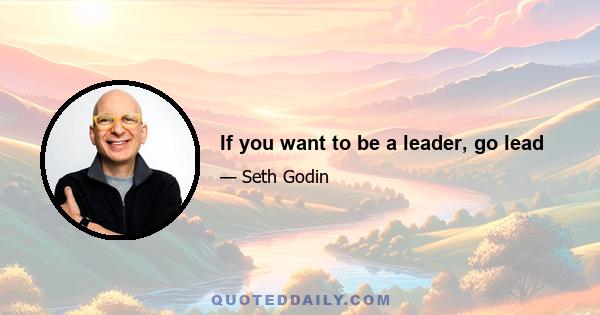 If you want to be a leader, go lead